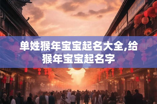 单姓猴年宝宝起名大全,给猴年宝宝起名字