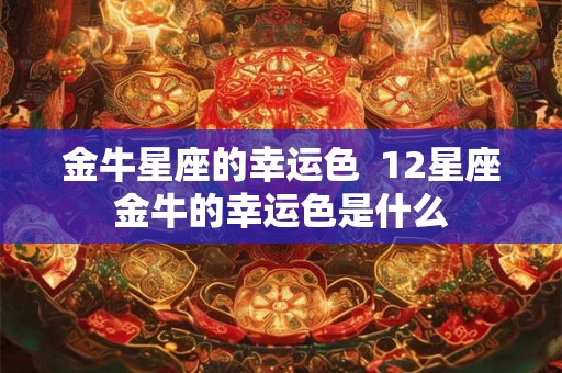 金牛星座的幸运色  12星座金牛的幸运色是什么