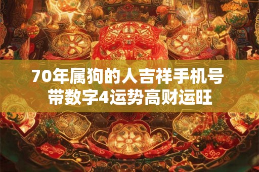 70年属狗的人吉祥手机号 带数字4运势高财运旺