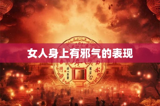 女人身上有邪气的表现 女人身上有邪气的表现