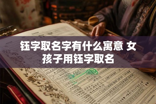钰字取名字有什么寓意 女孩子用钰字取名