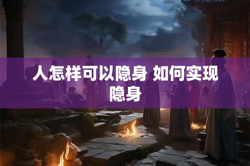 人怎样可以隐身 如何实现隐身