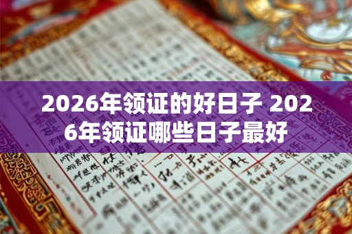 2026年领证的好日子 2026年领证哪些日子最好