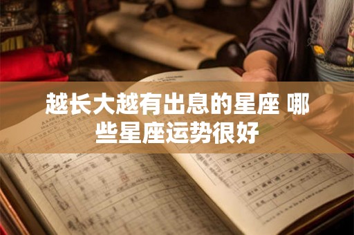 越长大越有出息的星座 哪些星座运势很好