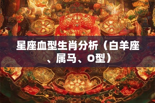 星座血型生肖分析（白羊座、属马、O型）