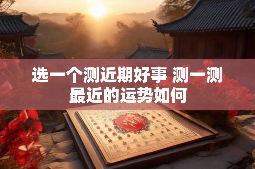 选一个测近期好事 测一测最近的运势如何