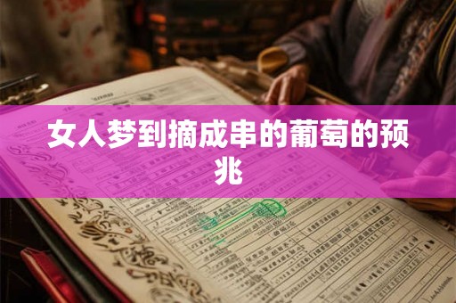 女人梦到摘成串的葡萄的预兆 女人梦到摘成串的葡萄的预兆