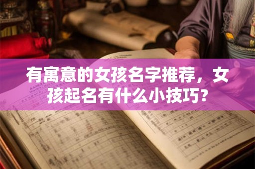 有寓意的女孩名字推荐,女孩起名有什么小技巧? 有寓意的女孩名字推荐,女孩起名有什么小技巧?