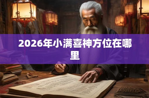 2026年小满喜神方位在哪里