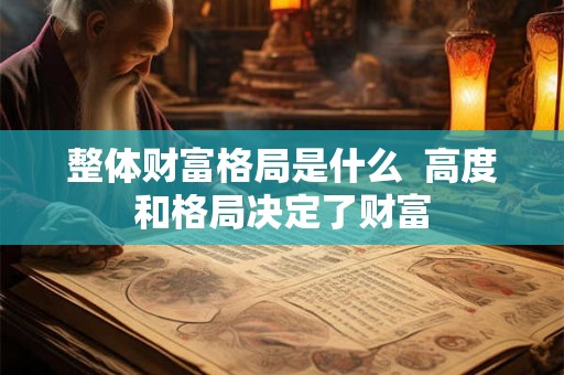 整体财富格局是什么 高度和格局决定了财富 整体财富格局是什么 高度和格局决定了财富