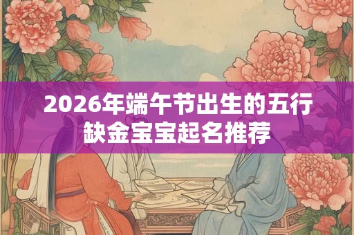 2026年端午节出生的五行缺金宝宝起名推荐