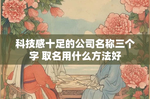 科技感十足的公司名称三个字 取名用什么方法好