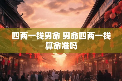 四两一钱男命 男命四两一钱算命准吗