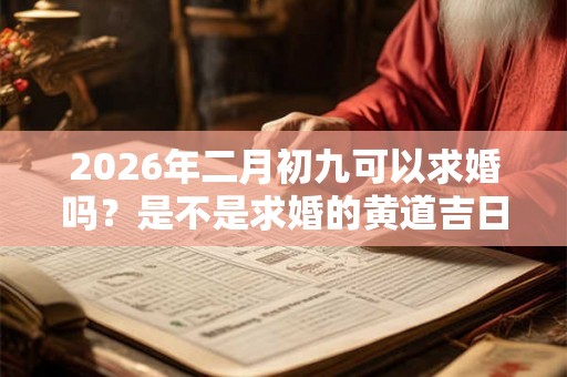 2026年二月初九可以求婚吗？是不是求婚的黄道吉日？