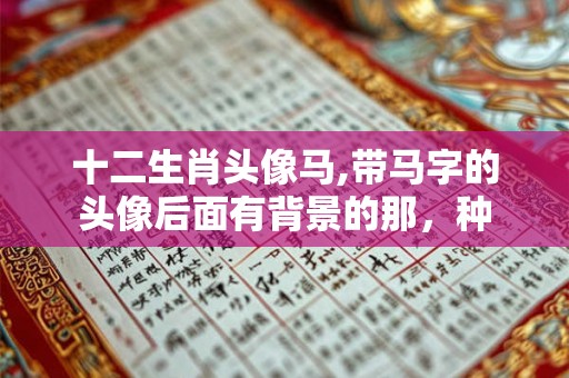 十二生肖头像马,带马字的头像后面有背景的那,种 十二生肖头像马,带马字的头像后面有背景的那,种