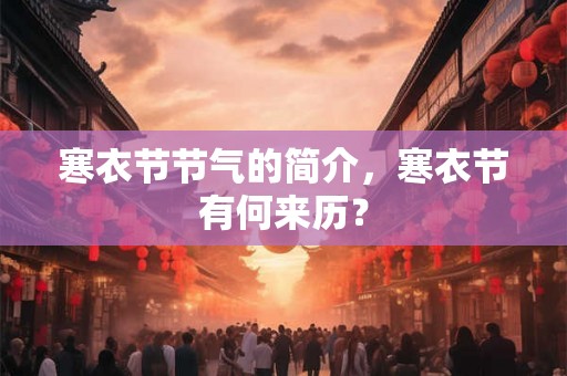寒衣节节气的简介,寒衣节有何来历? 寒衣节节气的简介,寒衣节有何来历?