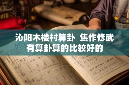 沁阳木楼村算卦  焦作修武有算卦算的比较好的