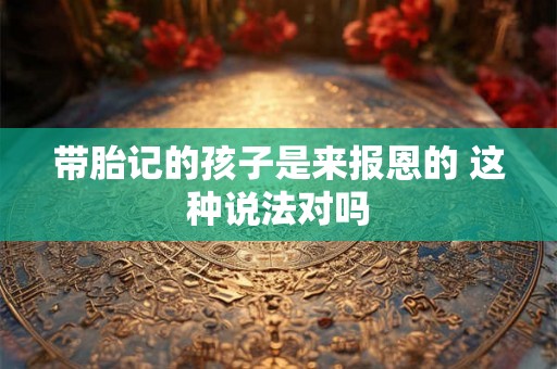 带胎记的孩子是来报恩的 这种说法对吗