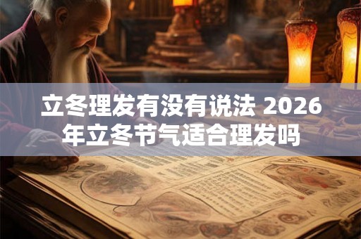 立冬理发有没有说法 2026年立冬节气适合理发吗 立冬理发有没有说法 2026年立冬节气适合理发吗