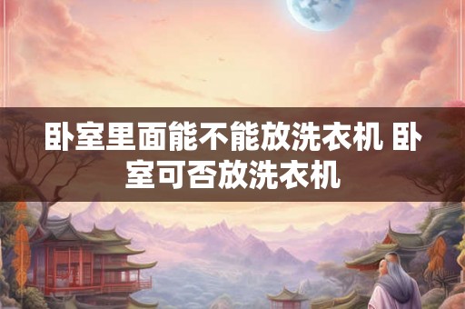 卧室里面能不能放洗衣机 卧室可否放洗衣机