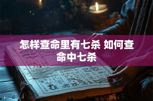 怎样查命里有七杀 如何查命中七杀