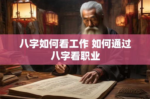 八字如何看工作 如何通过八字看职业