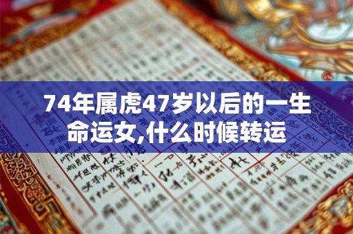 74年属虎47岁以后的一生命运女,什么时候转运 74年属虎47岁以后的一生命运女,什么时候转运