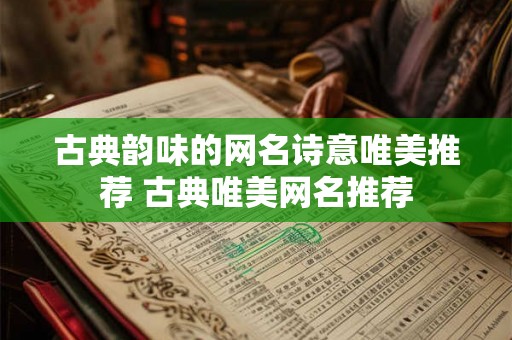 古典韵味的网名诗意唯美推荐 古典唯美网名推荐 古典韵味的网名诗意唯美推荐 古典唯美网名推荐