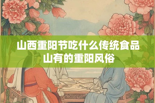 山西重阳节吃什么传统食品 山有的重阳风俗