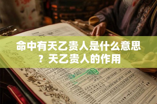 命中有天乙贵人是什么意思？天乙贵人的作用