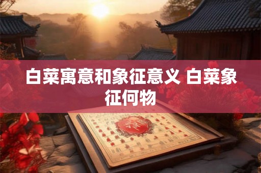 白菜寓意和象征意义 白菜象征何物
