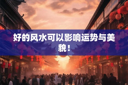 好的风水可以影响运势与美貌！
