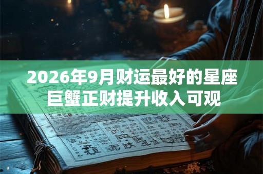 2026年9月财运最好的星座 巨蟹正财提升收入可观