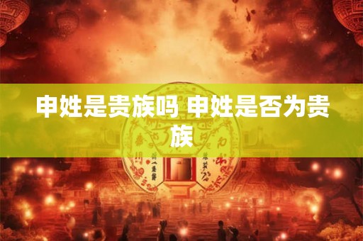 申姓是贵族吗 申姓是否为贵族