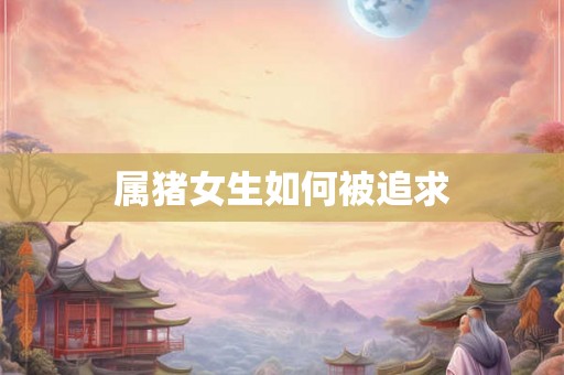 属猪女生如何被追求