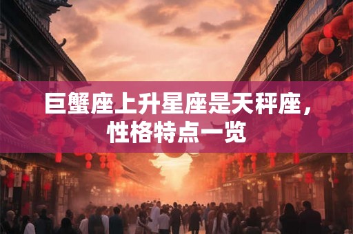 巨蟹座上升星座是天秤座，性格特点一览