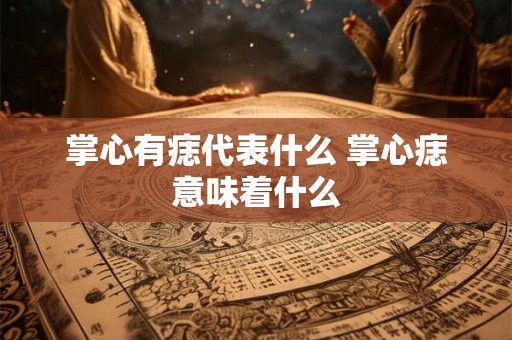 掌心有痣代表什么 掌心痣意味着什么