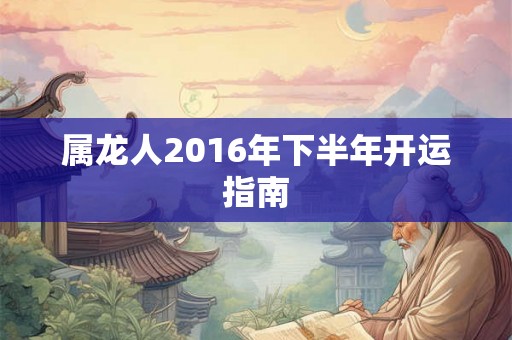 属龙人2016年下半年开运指南