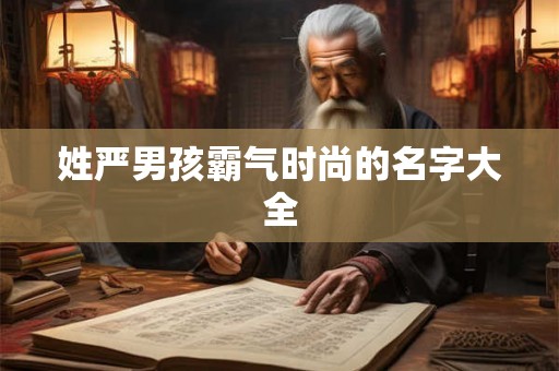 姓严男孩霸气时尚的名字大全