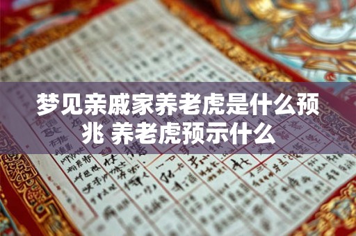 梦见亲戚家养老虎是什么预兆 养老虎预示什么