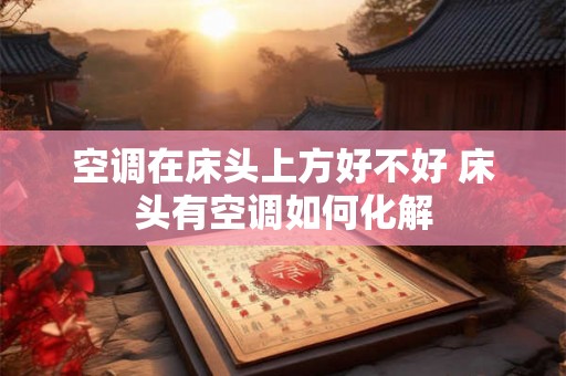空调在床头上方好不好 床头有空调如何化解
