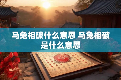 马兔相破什么意思 马兔相破是什么意思 马兔相破什么意思 马兔相破是什么意思