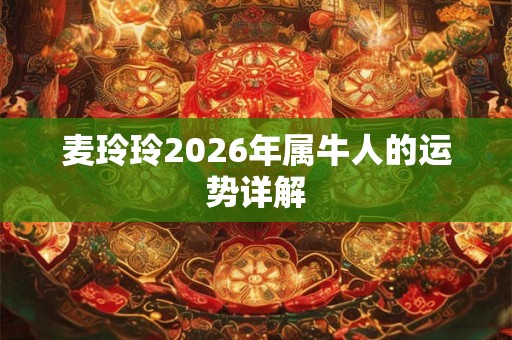 麦玲玲2026年属牛人的运势详解