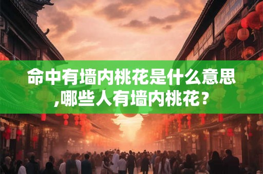 命中有墙内桃花是什么意思,哪些人有墙内桃花？
