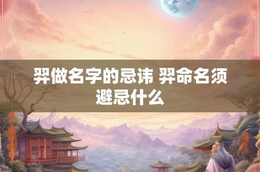 羿做名字的忌讳 羿命名须避忌什么