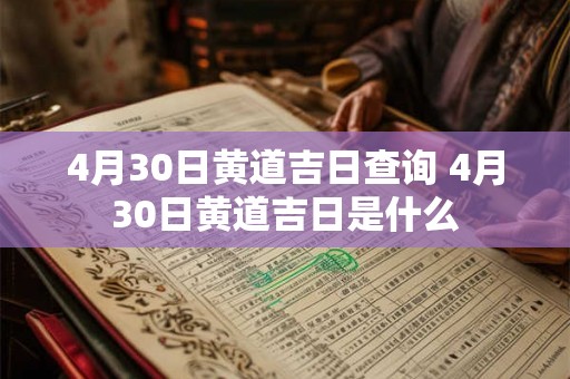 4月30日黄道吉日查询 4月30日黄道吉日是什么