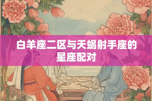白羊座二区与天蝎射手座的星座配对