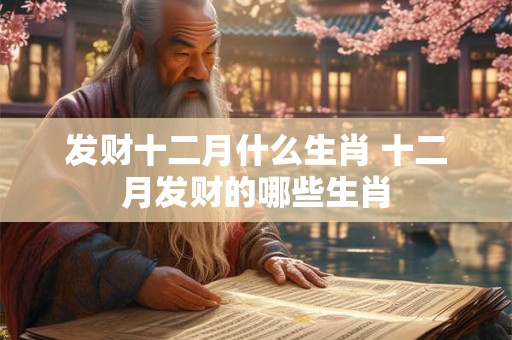 发财十二月什么生肖 十二月发财的哪些生肖