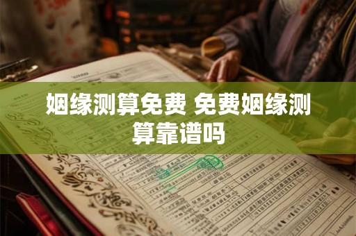 姻缘测算免费 免费姻缘测算靠谱吗