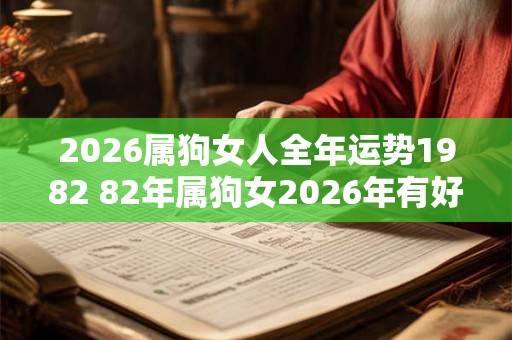 2026属狗女人全年运势1982 82年属狗女2026年有好运吗